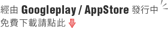 經由 Googleplay / AppStore發行中 免費下載請點此